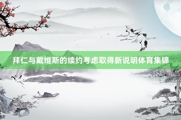 拜仁与戴维斯的续约考虑取得新说明体育集锦