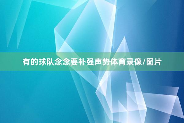 有的球队念念要补强声势体育录像/图片