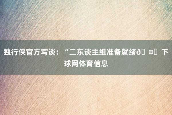独行侠官方写谈：“二东谈主组准备就绪🤞下球网体育信息