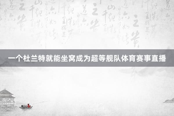 一个杜兰特就能坐窝成为超等舰队体育赛事直播