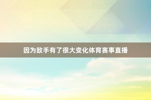 因为敌手有了很大变化体育赛事直播