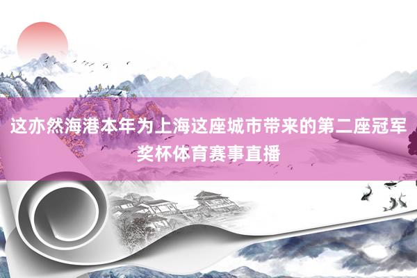 这亦然海港本年为上海这座城市带来的第二座冠军奖杯体育赛事直播