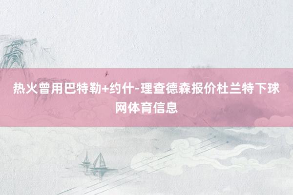 热火曾用巴特勒+约什-理查德森报价杜兰特下球网体育信息