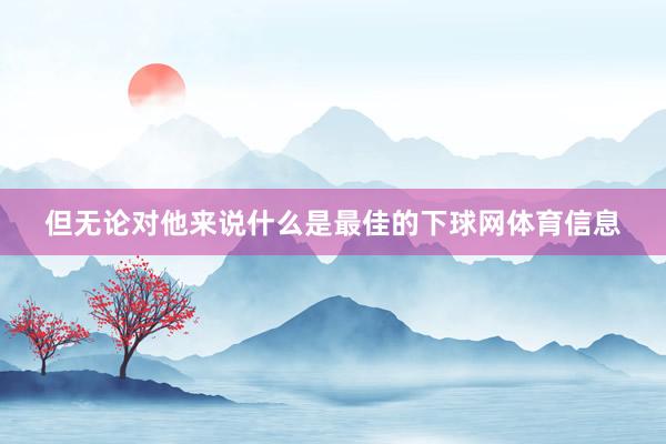 但无论对他来说什么是最佳的下球网体育信息