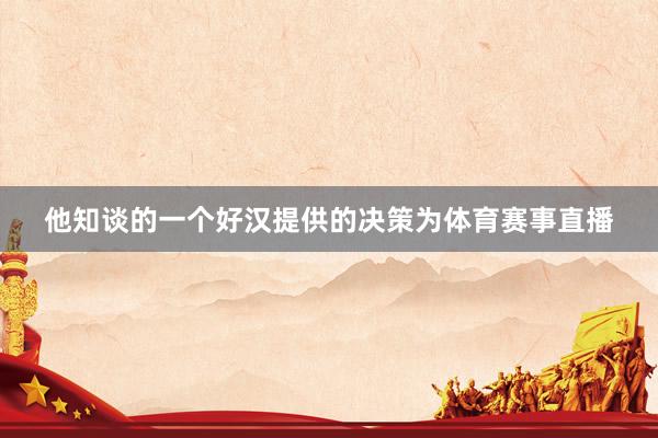 他知谈的一个好汉提供的决策为体育赛事直播
