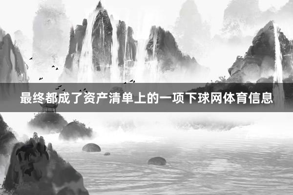 最终都成了资产清单上的一项下球网体育信息