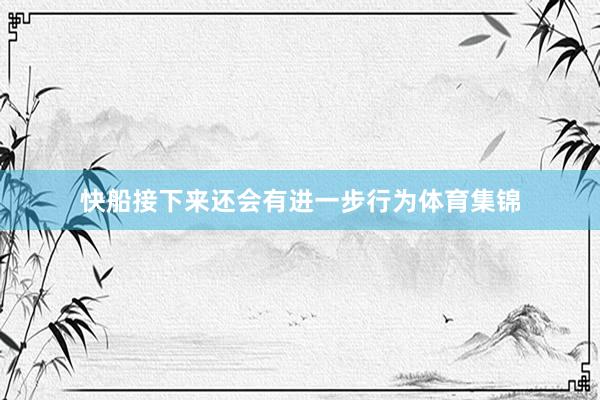 快船接下来还会有进一步行为体育集锦