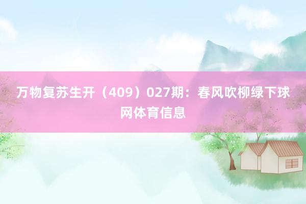 万物复苏生开（409）　　027期：春风吹柳绿下球网体育信息