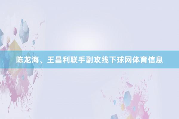 陈龙海、王昌利联手副攻线下球网体育信息
