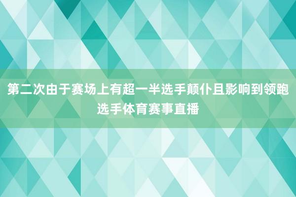 第二次由于赛场上有超一半选手颠仆且影响到领跑选手体育赛事直播