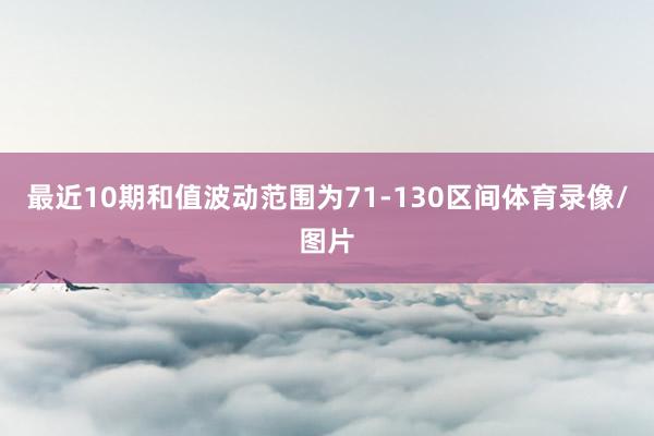 最近10期和值波动范围为71-130区间体育录像/图片