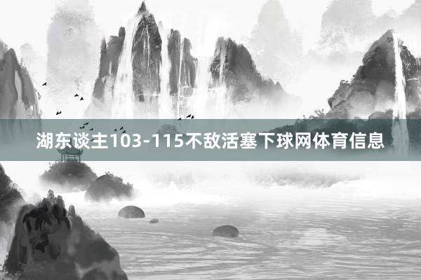 湖东谈主103-115不敌活塞下球网体育信息