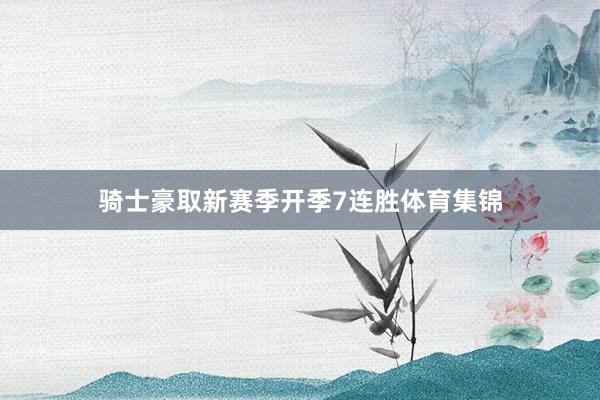 骑士豪取新赛季开季7连胜体育集锦
