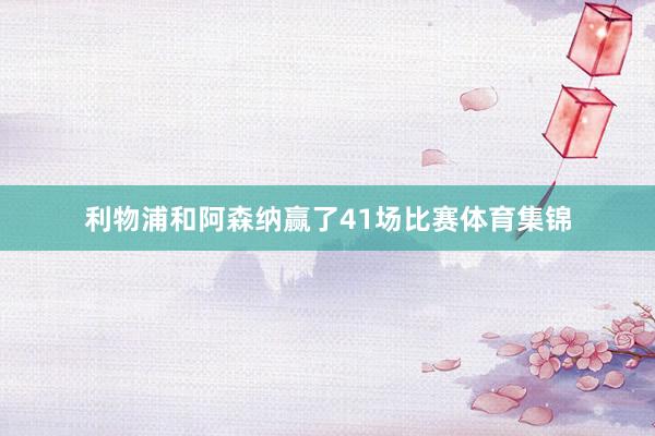 利物浦和阿森纳赢了41场比赛体育集锦