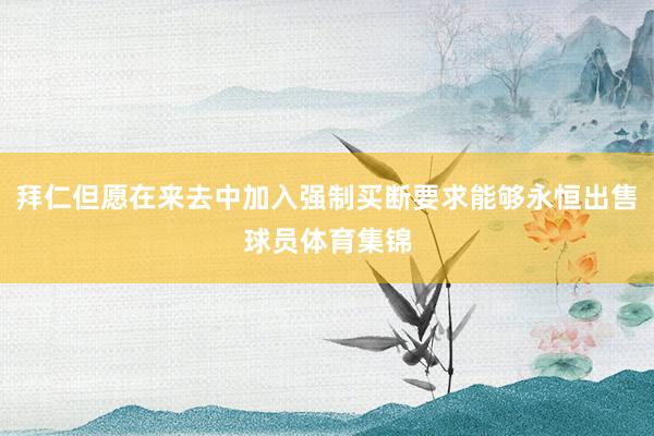 拜仁但愿在来去中加入强制买断要求能够永恒出售球员体育集锦