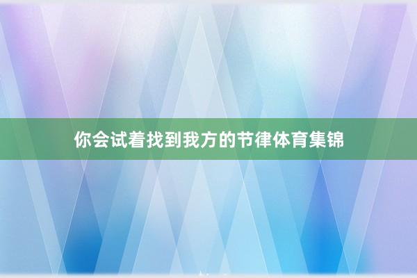 你会试着找到我方的节律体育集锦