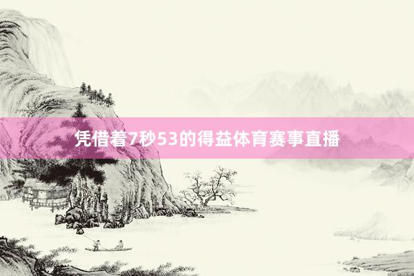 凭借着7秒53的得益体育赛事直播