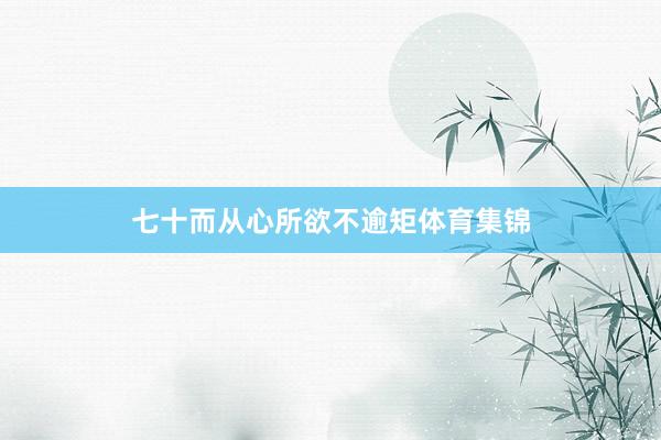 七十而从心所欲不逾矩体育集锦