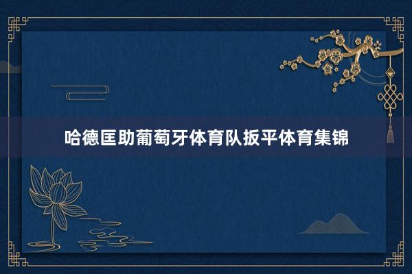哈德匡助葡萄牙体育队扳平体育集锦