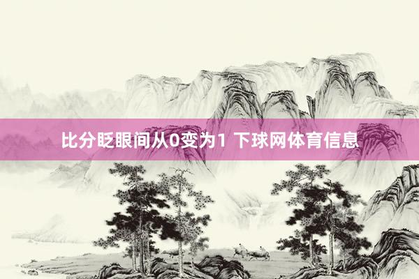 比分眨眼间从0变为1 下球网体育信息