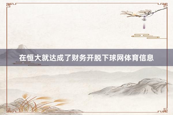 在恒大就达成了财务开脱下球网体育信息
