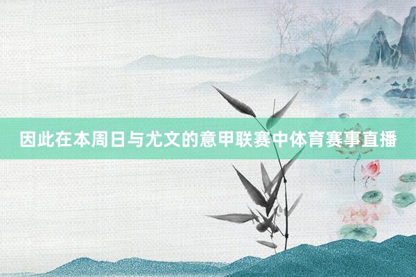 因此在本周日与尤文的意甲联赛中体育赛事直播