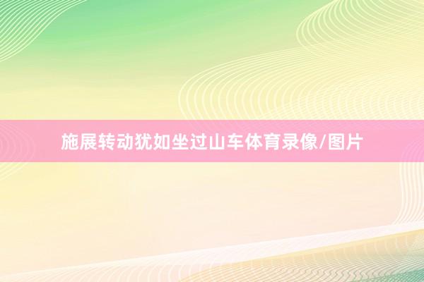 施展转动犹如坐过山车体育录像/图片