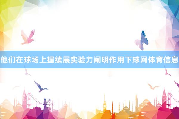 他们在球场上握续展实验力阐明作用下球网体育信息