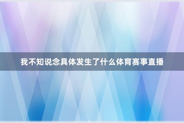 我不知说念具体发生了什么体育赛事直播