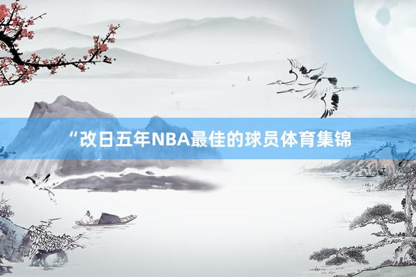 “改日五年NBA最佳的球员体育集锦