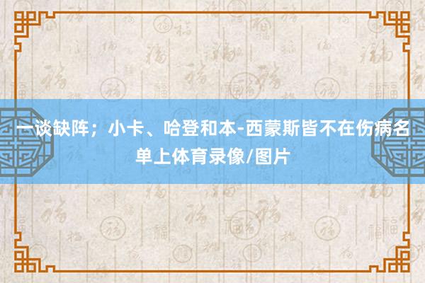 一谈缺阵；小卡、哈登和本-西蒙斯皆不在伤病名单上体育录像/图片