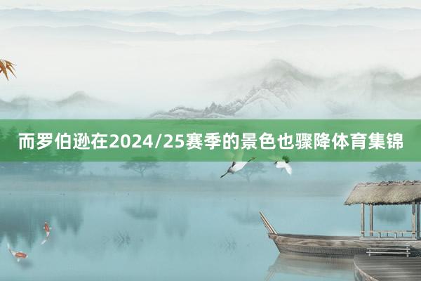 而罗伯逊在2024/25赛季的景色也骤降体育集锦