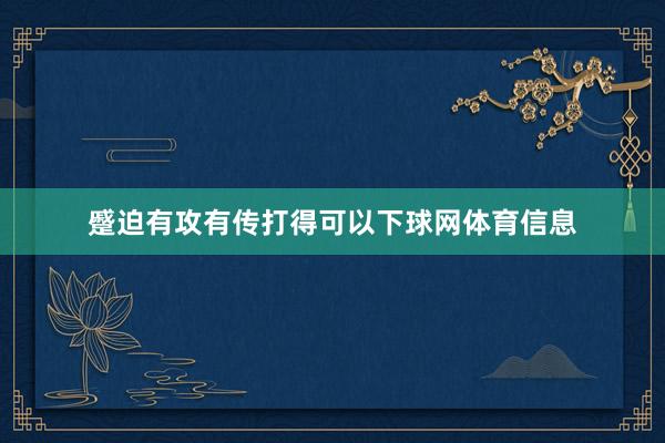 蹙迫有攻有传打得可以下球网体育信息