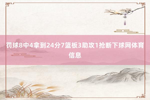 罚球8中4拿到24分7篮板3助攻1抢断下球网体育信息
