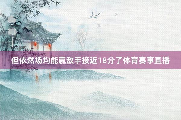 但依然场均能赢敌手接近18分了体育赛事直播