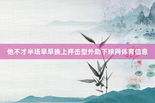 他不才半场早早换上抨击型外助下球网体育信息