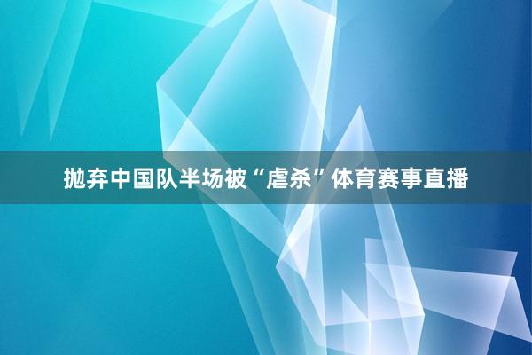 抛弃中国队半场被“虐杀”体育赛事直播