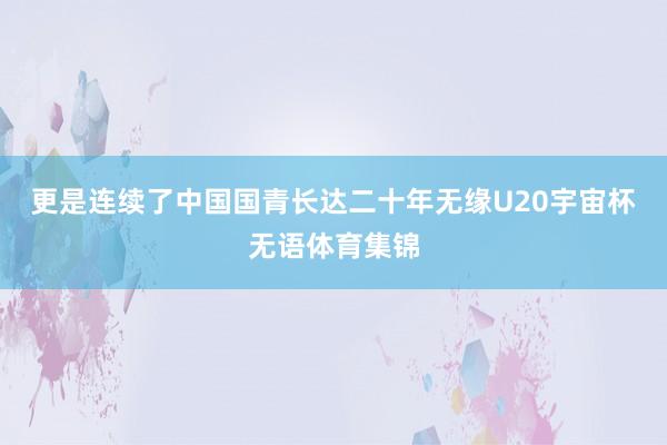 更是连续了中国国青长达二十年无缘U20宇宙杯无语体育集锦