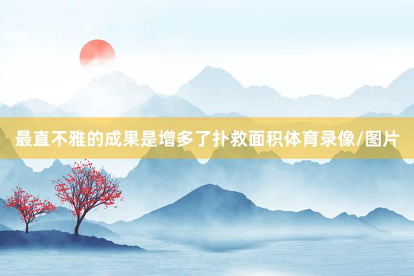 最直不雅的成果是增多了扑救面积体育录像/图片