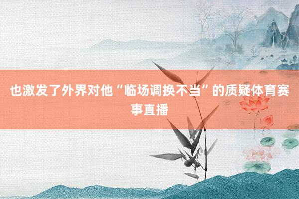 也激发了外界对他“临场调换不当”的质疑体育赛事直播