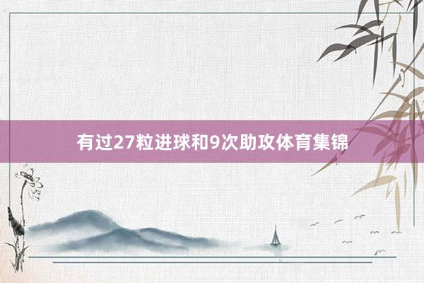 有过27粒进球和9次助攻体育集锦