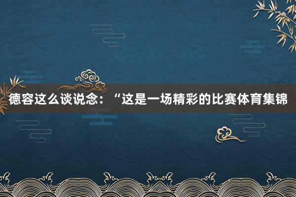 德容这么谈说念：“这是一场精彩的比赛体育集锦