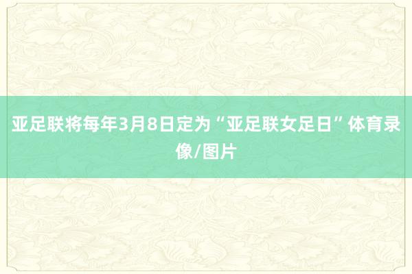 亚足联将每年3月8日定为“亚足联女足日”体育录像/图片