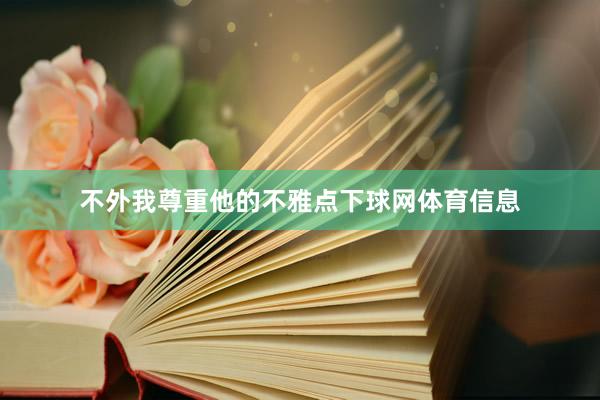 不外我尊重他的不雅点下球网体育信息