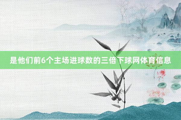 是他们前6个主场进球数的三倍下球网体育信息