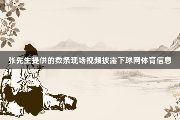 张先生提供的数条现场视频披露下球网体育信息