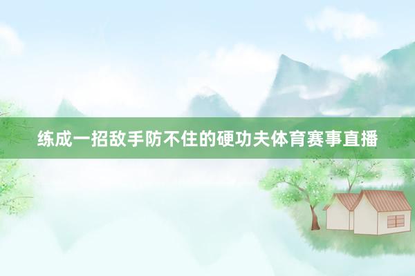 练成一招敌手防不住的硬功夫体育赛事直播