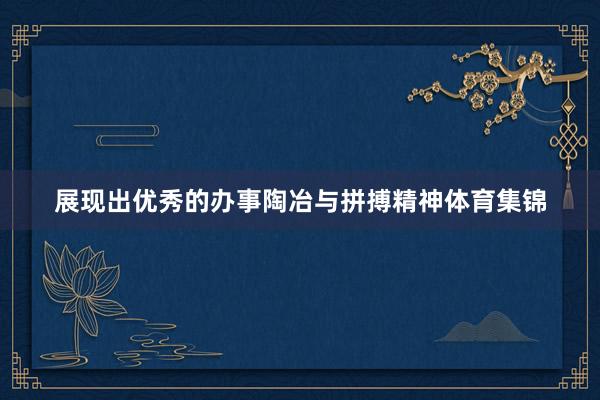 展现出优秀的办事陶冶与拼搏精神体育集锦