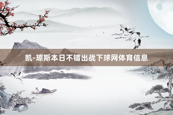 凯-琼斯本日不错出战下球网体育信息