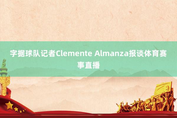 字据球队记者Clemente Almanza报谈体育赛事直播